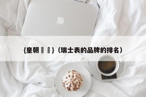 {皇朝娛樂}（瑞士表的品牌的排名）